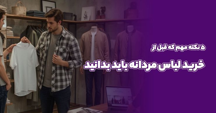 ۵ نکته مهم که قبل از خرید لباس مردانه باید بدانید
